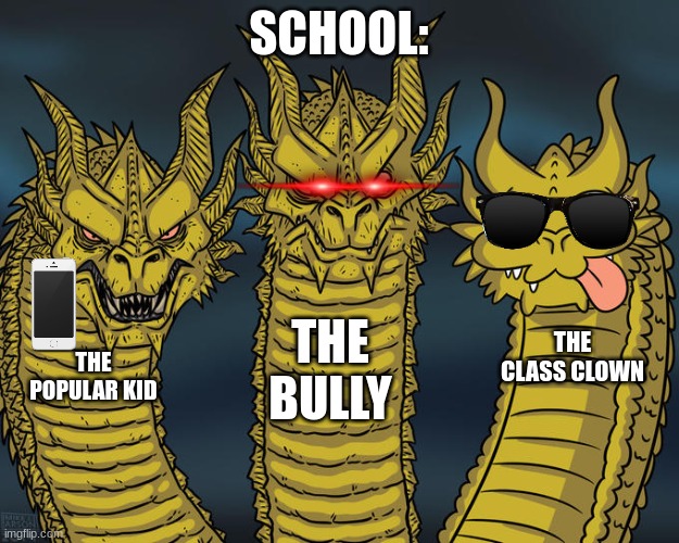 Three-headed Dragon | SCHOOL:; THE BULLY; THE CLASS CLOWN; THE POPULAR KID | image tagged in three-headed dragon | made w/ Imgflip meme maker