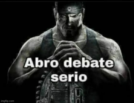 Abro debate serio | image tagged in abro debate serio | made w/ Imgflip meme maker