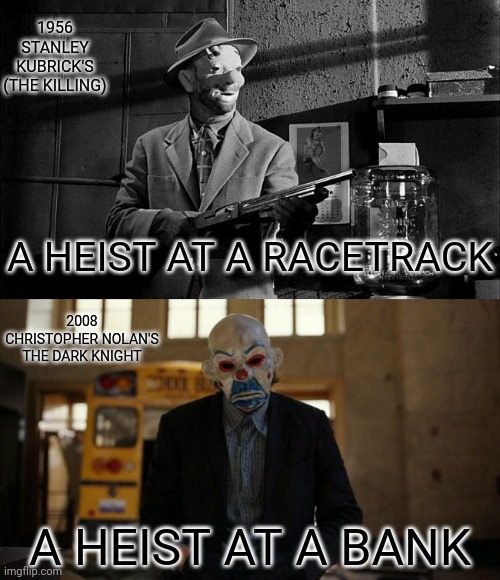 Influence? or not? | 1956 STANLEY KUBRICK'S (THE KILLING); A HEIST AT A RACETRACK; 2008 CHRISTOPHER NOLAN'S THE DARK KNIGHT; A HEIST AT A BANK | image tagged in a clown holdup,stanley kubrick,the dark knight,joker | made w/ Imgflip meme maker