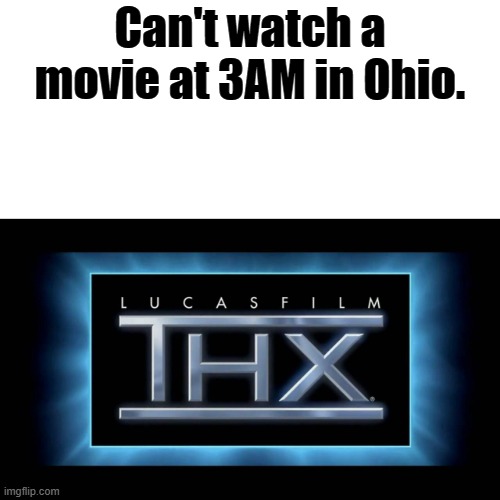 THX Logo | Can't watch a movie at 3AM in Ohio. | image tagged in thx logo | made w/ Imgflip meme maker