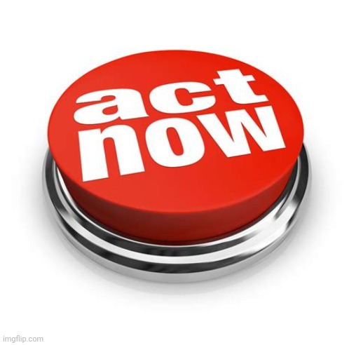 Act now! | image tagged in act now | made w/ Imgflip meme maker