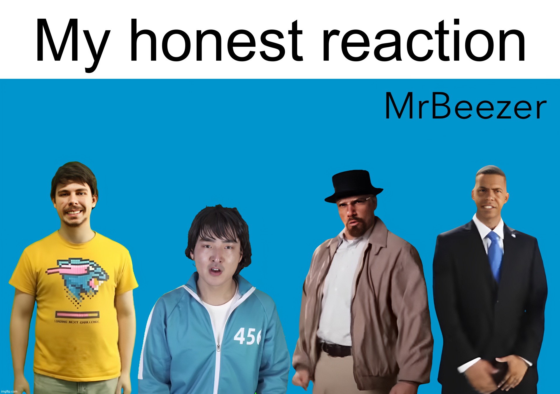 MrBeezer | My honest reaction | image tagged in mrbeezer | made w/ Imgflip meme maker