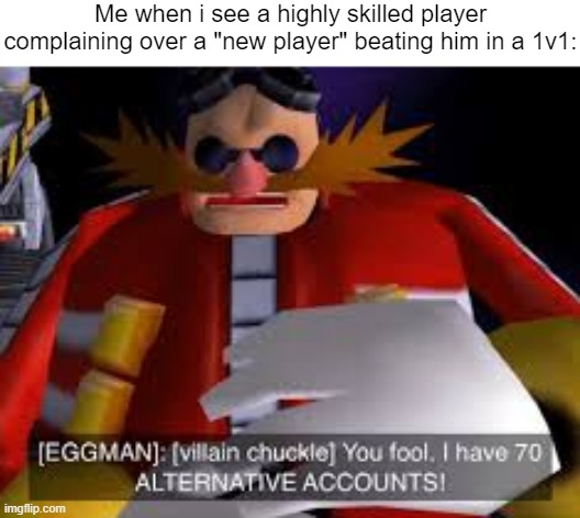 It was me this whole time! I have an alt account! | Me when i see a highly skilled player complaining over a "new player" beating him in a 1v1: | image tagged in eggman alternative accounts,gaming,memes,funny | made w/ Imgflip meme maker