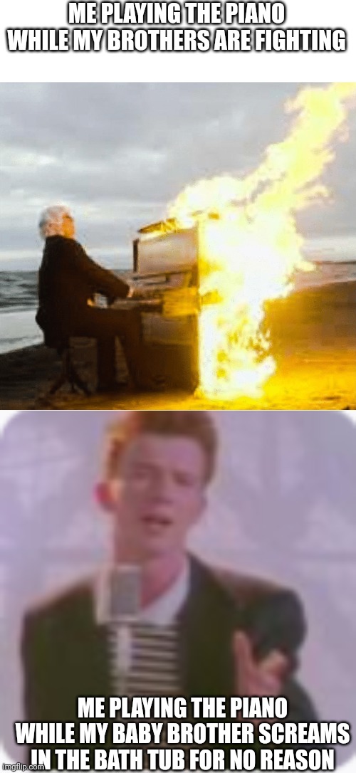 ME PLAYING THE PIANO WHILE MY BROTHERS ARE FIGHTING; ME PLAYING THE PIANO WHILE MY BABY BROTHER SCREAMS IN THE BATH TUB FOR NO REASON | image tagged in playing flaming piano | made w/ Imgflip meme maker