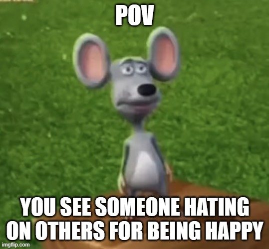 im making a bunch of memes with this template so... :P | POV; YOU SEE SOMEONE HATING ON OTHERS FOR BEING HAPPY | made w/ Imgflip meme maker