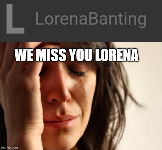 WE MISS YOU LORENA | image tagged in lorenabanting,memes,first world problems | made w/ Imgflip meme maker