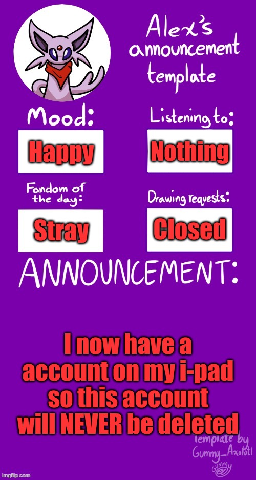 Very happy | Nothing; Happy; Closed; Stray; I now have a account on my i-pad so this account will NEVER be deleted | image tagged in alex s template | made w/ Imgflip meme maker
