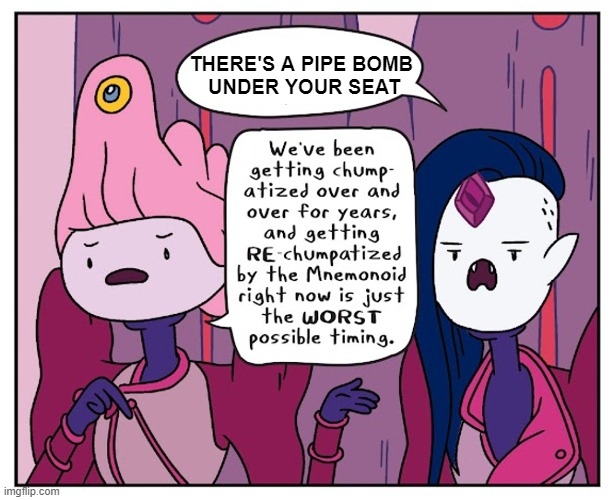 Stand up and run | THERE'S A PIPE BOMB 
UNDER YOUR SEAT | image tagged in adventure time,comics,comics/cartoons,bomb,memes | made w/ Imgflip meme maker