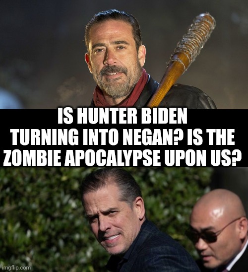 Is Hunter Biden now identifying as Negan? What does this mean? | IS HUNTER BIDEN TURNING INTO NEGAN? IS THE ZOMBIE APOCALYPSE UPON US? | image tagged in negan,hunter biden,zombies,the more you know,that moment when you realize | made w/ Imgflip meme maker