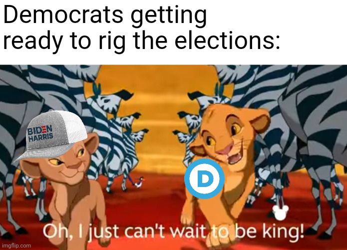 A certain Disney song really reminds of the mentality of the Democrats | Democrats getting ready to rig the elections: | image tagged in democrats,corruption,election,the lion king,disney | made w/ Imgflip meme maker