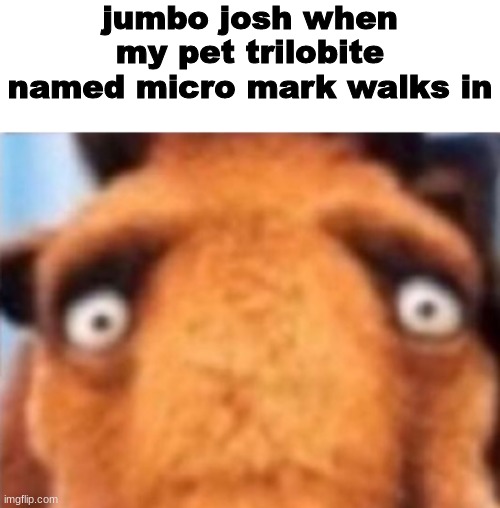 grrr i hate garten of banban it's stinky | jumbo josh when my pet trilobite named micro mark walks in | made w/ Imgflip meme maker