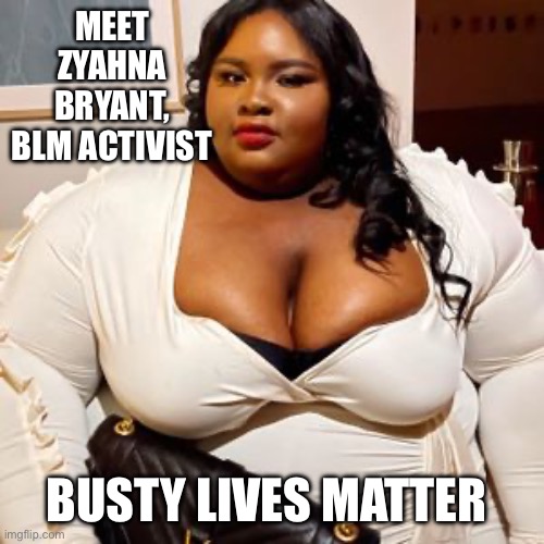 BBW BLM | MEET ZYAHNA BRYANT, BLM ACTIVIST; BUSTY LIVES MATTER | image tagged in bbw,blm | made w/ Imgflip meme maker