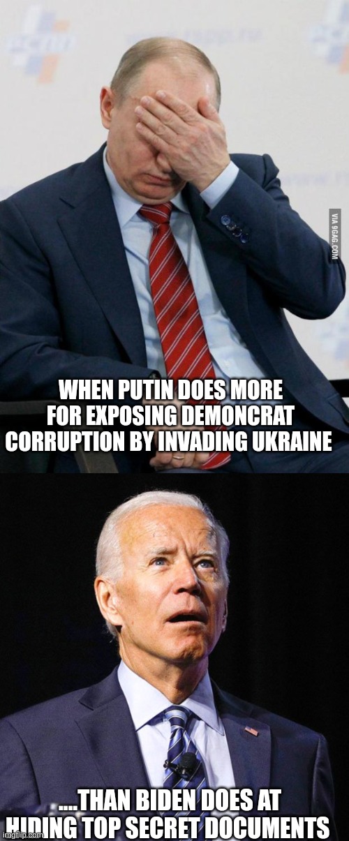 The enemy is within... | WHEN PUTIN DOES MORE FOR EXPOSING DEMONCRAT CORRUPTION BY INVADING UKRAINE; ....THAN BIDEN DOES AT HIDING TOP SECRET DOCUMENTS | image tagged in putin facepalm,joe biden | made w/ Imgflip meme maker