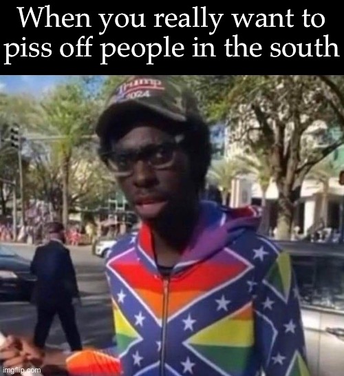 How to piss off southerners | When you really want to piss off people in the south | image tagged in southern,pride,confederate,kkk | made w/ Imgflip meme maker
