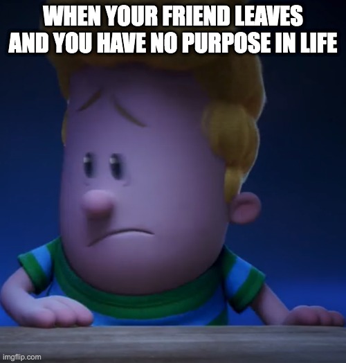 Harold's alone | WHEN YOUR FRIEND LEAVES AND YOU HAVE NO PURPOSE IN LIFE | image tagged in harold's alone | made w/ Imgflip meme maker