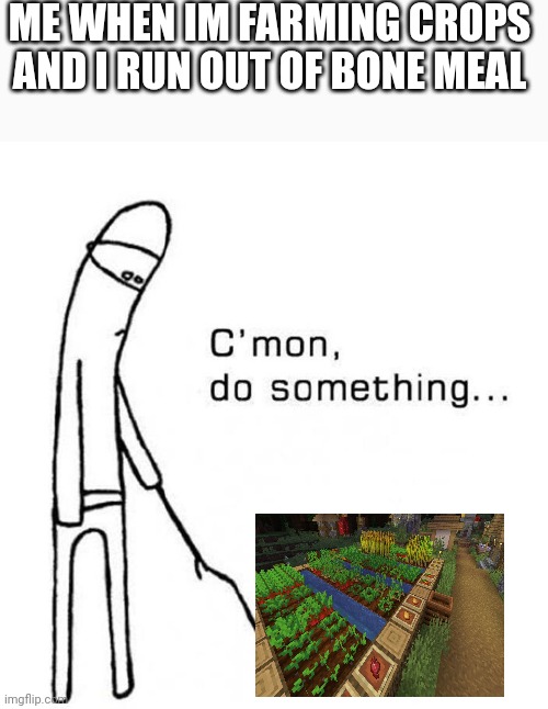 Mem | ME WHEN IM FARMING CROPS AND I RUN OUT OF BONE MEAL | image tagged in cmon do something | made w/ Imgflip meme maker