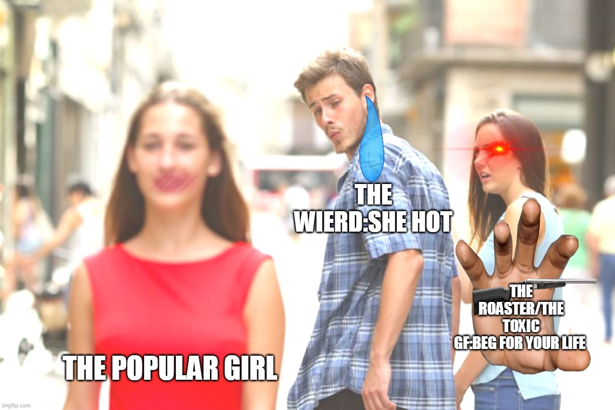 Idk meme this is the last stream i can think of | THE WIERD:SHE HOT; THE ROASTER/THE TOXIC GF:BEG FOR YOUR LIFE; THE POPULAR GIRL | image tagged in memes,distracted boyfriend | made w/ Imgflip meme maker