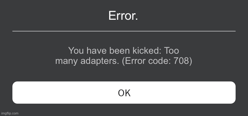 Roblox Error Message | Error. You have been kicked: Too many adapters. (Error code: 708) | image tagged in roblox error message | made w/ Imgflip meme maker