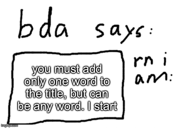 Everyone want to | you must add only one word to the title, but can be any word. I start | image tagged in official badlydrawnaxolotl announcement temp | made w/ Imgflip meme maker