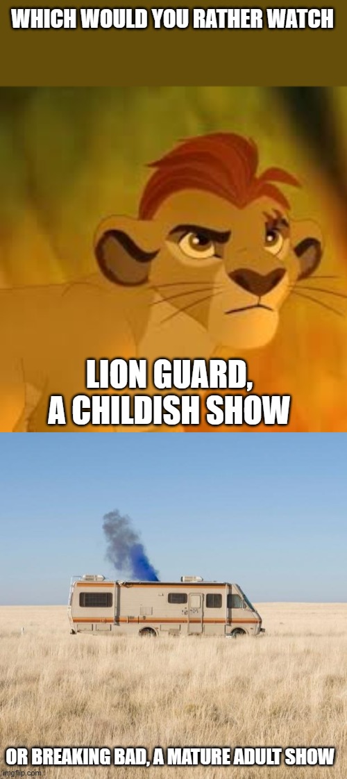 I'd rather watch Breaking Bad | WHICH WOULD YOU RATHER WATCH; LION GUARD, A CHILDISH SHOW; OR BREAKING BAD, A MATURE ADULT SHOW | image tagged in kion crybaby,breaking bad rv | made w/ Imgflip meme maker