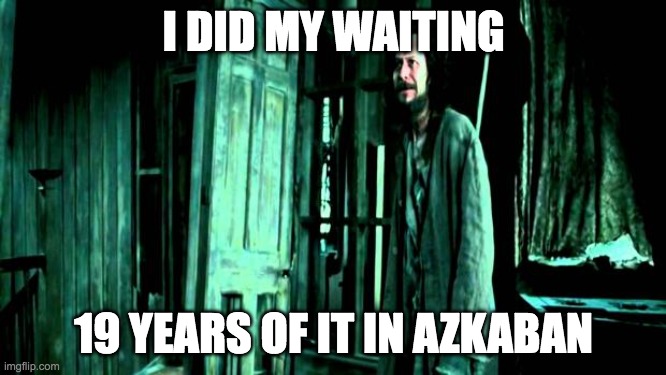 Sirius black | I DID MY WAITING; 19 YEARS OF IT IN AZKABAN | image tagged in sirius black | made w/ Imgflip meme maker