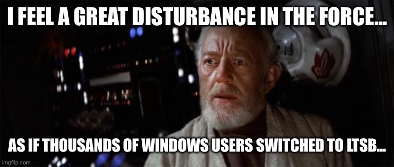 The end of Windows 10 means… | I FEEL A GREAT DISTURBANCE IN THE FORCE…; AS IF THOUSANDS OF WINDOWS USERS SWITCHED TO LTSB… | image tagged in obi wan kenobi | made w/ Imgflip meme maker