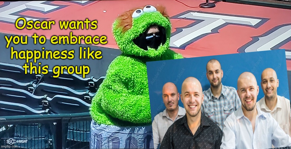 What is it Oscar??? | Oscar wants
you to embrace
happiness like
this group | image tagged in what is it oscar,baldness,dumb baldo,haters gonna hate,party of haters,kyle | made w/ Imgflip meme maker