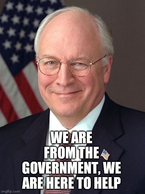 Dick Cheney Meme | WE ARE FROM THE GOVERNMENT, WE ARE HERE TO HELP | image tagged in memes,dick cheney | made w/ Imgflip meme maker