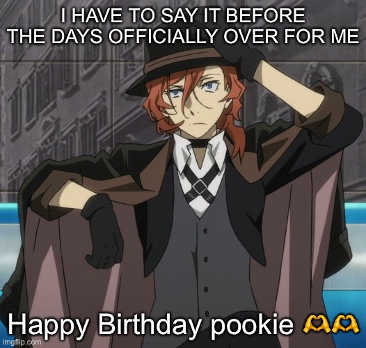 chuuya | I HAVE TO SAY IT BEFORE THE DAYS OFFICIALLY OVER FOR ME; Happy Birthday pookie 🫶🫶 | image tagged in chuuya | made w/ Imgflip meme maker