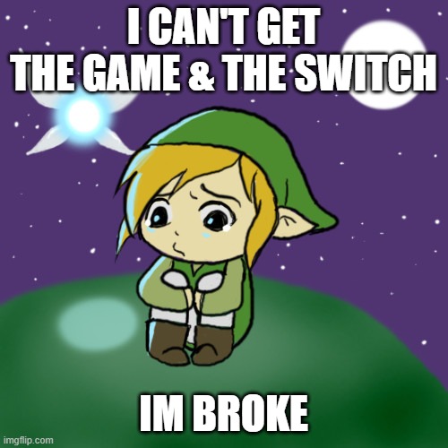 Sad Link | I CAN'T GET THE GAME & THE SWITCH IM BROKE | image tagged in sad link | made w/ Imgflip meme maker