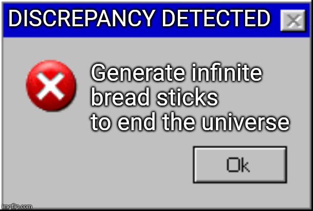 Unlimited bread!!!!!! | DISCREPANCY DETECTED; Generate infinite bread sticks to end the universe | image tagged in windows error message | made w/ Imgflip meme maker