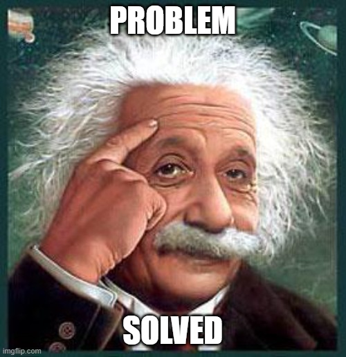 einstein | PROBLEM SOLVED | image tagged in einstein | made w/ Imgflip meme maker