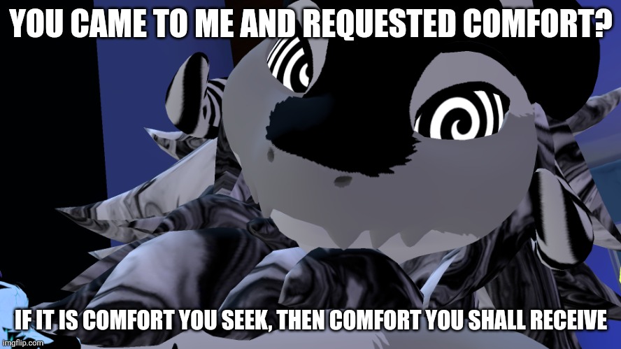 You need X? I got you fam | YOU CAME TO ME AND REQUESTED COMFORT? IF IT IS COMFORT YOU SEEK, THEN COMFORT YOU SHALL RECEIVE | image tagged in you need x i got you fam | made w/ Imgflip meme maker