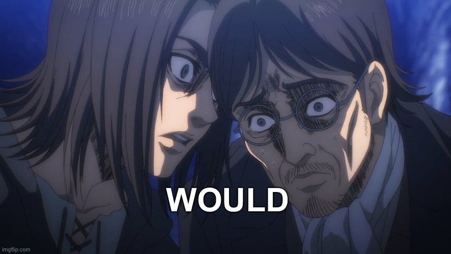 eren yeager would | WOULD | image tagged in would,attack on titan,anime,reaction | made w/ Imgflip meme maker