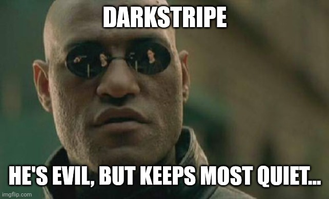 Matrix Morpheus | DARKSTRIPE; HE'S EVIL, BUT KEEPS MOST QUIET... | image tagged in memes,matrix morpheus | made w/ Imgflip meme maker