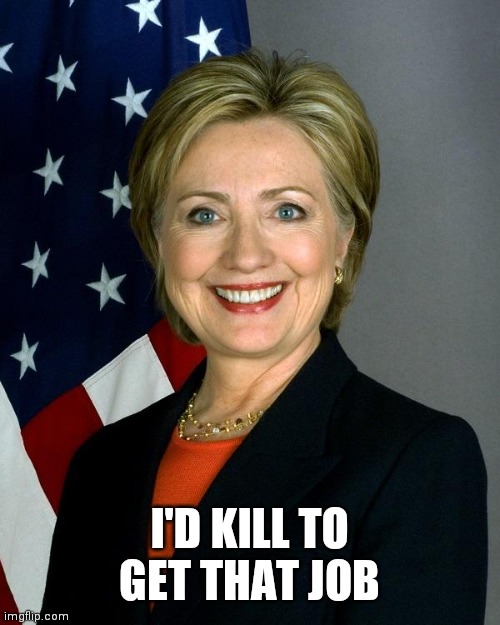 Hillary Clinton Meme | I'D KILL TO GET THAT JOB | image tagged in memes,hillary clinton | made w/ Imgflip meme maker