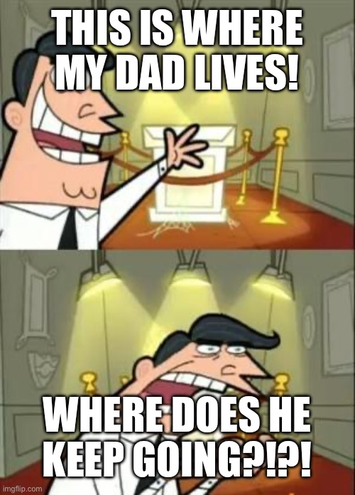Me: [keep in mind, this is only for laughs, I have a dad that loves me] | THIS IS WHERE MY DAD LIVES! WHERE DOES HE KEEP GOING?!?! | image tagged in memes,furries,furry,the furry fandom | made w/ Imgflip meme maker