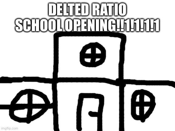 Blank White Template | DELTED RATIO SCHOOL OPENING!!1!1!1!1 | image tagged in blank white template | made w/ Imgflip meme maker