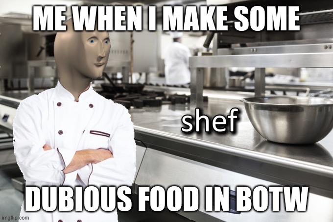 Meme Man Shef | ME WHEN I MAKE SOME; DUBIOUS FOOD IN BOTW | image tagged in meme man shef | made w/ Imgflip meme maker