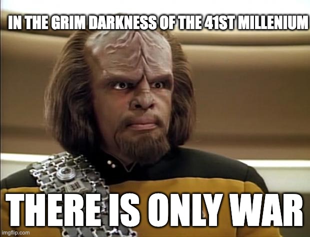 Warhammer 40K | IN THE GRIM DARKNESS OF THE 41ST MILLENIUM; THERE IS ONLY WAR | image tagged in klingon | made w/ Imgflip meme maker