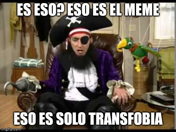 Patchy the pirate that's it? | ES ESO? ESO ES EL MEME; ESO ES SOLO TRANSFOBIA | image tagged in patchy the pirate that's it | made w/ Imgflip meme maker