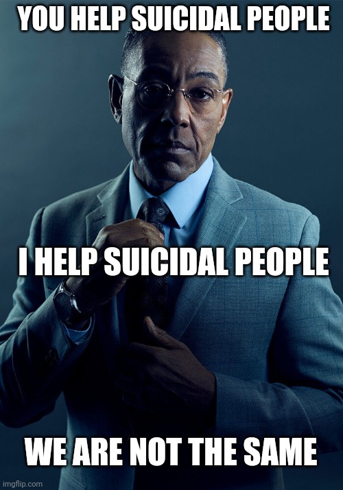 Skill issue | YOU HELP SUICIDAL PEOPLE; I HELP SUICIDAL PEOPLE; WE ARE NOT THE SAME | image tagged in gus fring we are not the same | made w/ Imgflip meme maker