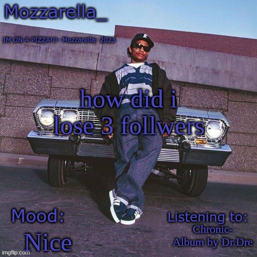 Eazy-E Temp | how did i lose 3 follwers; Chronic- Album by Dr.Dre; Nice | image tagged in eazy-e temp | made w/ Imgflip meme maker