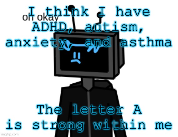 I think I have ADHD, autism, anxiety, and asthma; The letter A is strong within me | image tagged in oh ok | made w/ Imgflip meme maker