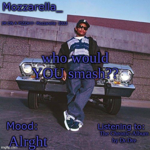 Eazy-E Temp | who would YOU smash?? The Chronic-Album by Dr.Dre; Alrght | image tagged in eazy-e temp | made w/ Imgflip meme maker