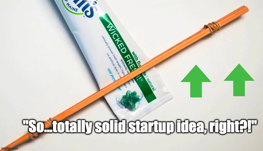 chopsticks on toothpaste tube | "So...totally solid startup idea, right?!" | image tagged in chopsticks on toothpaste tube | made w/ Imgflip meme maker