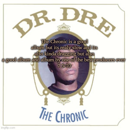 Chronic rating | The Chronic is a good album but its realy slow and its also kinda dragging but also a good album and album by one of the best producers ever 
7.5/10 | made w/ Imgflip meme maker