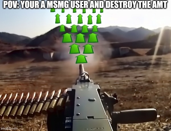 upvote-gun | POV: YOUR A MSMG USER AND DESTROY THE AMT | image tagged in upvote-gun | made w/ Imgflip meme maker