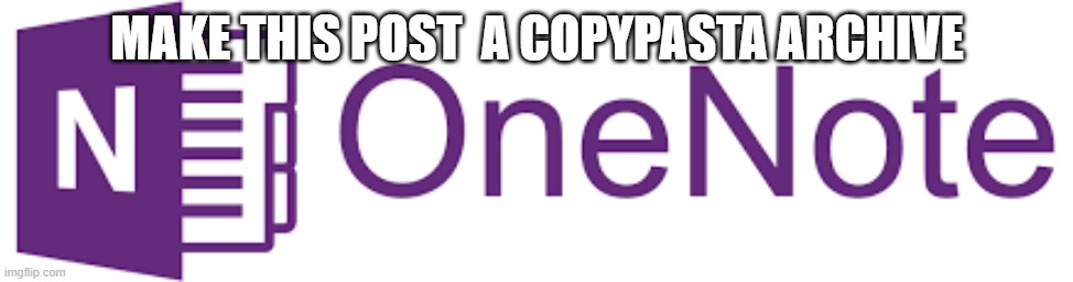 OneNote logo | MAKE THIS POST  A COPYPASTA ARCHIVE | image tagged in onenote logo | made w/ Imgflip meme maker