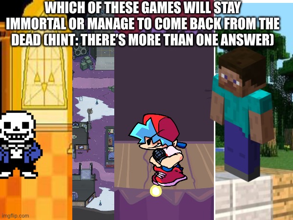 WHICH OF THESE GAMES WILL STAY IMMORTAL OR MANAGE TO COME BACK FROM THE DEAD (HINT: THERE’S MORE THAN ONE ANSWER) | made w/ Imgflip meme maker